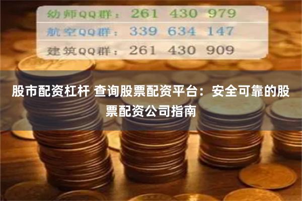 股市配資杠桿 查詢股票配資平臺(tái)：安全可靠的股票配資公司指南
