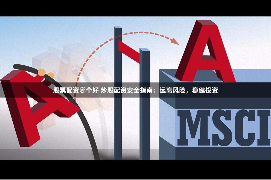 股票配資哪個(gè)好 炒股配資安全指南：遠(yuǎn)離風(fēng)險(xiǎn)，穩(wěn)健投資