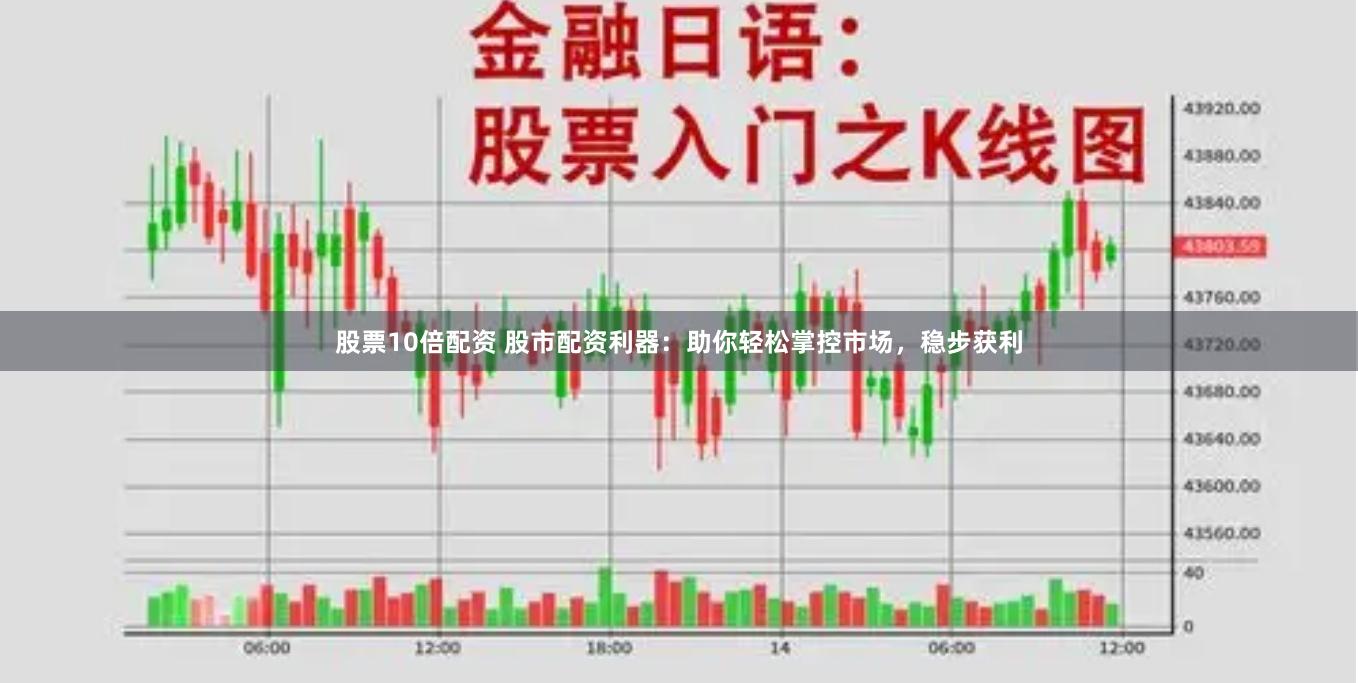 股票10倍配資 股市配資利器：助你輕松掌控市場(chǎng)，穩(wěn)步獲利