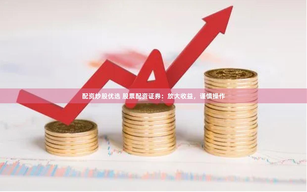 配資炒股優(yōu)選 股票配資證券：放大收益，謹(jǐn)慎操作