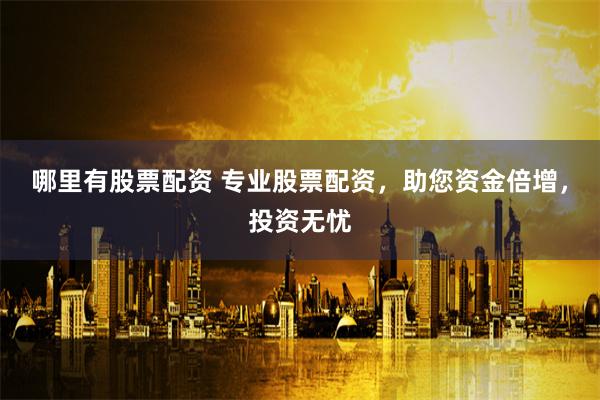 哪里有股票配資 專業(yè)股票配資，助您資金倍增，投資無(wú)憂