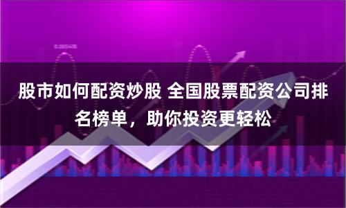 股市如何配資炒股 全國(guó)股票配資公司排名榜單，助你投資更輕松