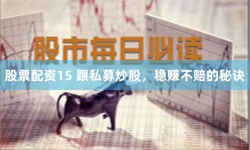 股票配資15 跟私募炒股，穩(wěn)賺不賠的秘訣
