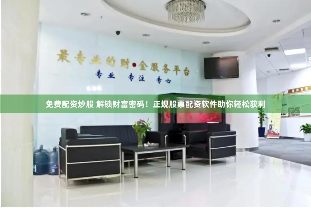 免費配資炒股 解鎖財富密碼！正規股票配資軟件助你輕松獲利