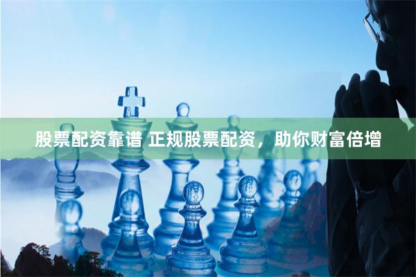 股票配資靠譜 正規股票配資，助你財富倍增