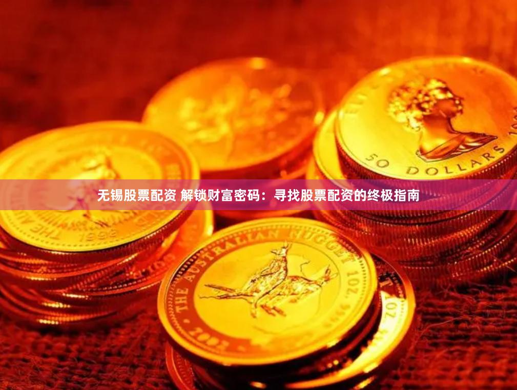 無錫股票配資 解鎖財富密碼：尋找股票配資的終極指南