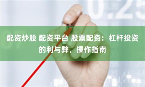 配資炒股 配資平臺 股票配資：杠桿投資的利與弊，操作指南