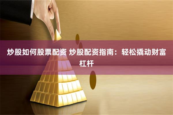 炒股如何股票配資 炒股配資指南：輕松撬動財富杠桿