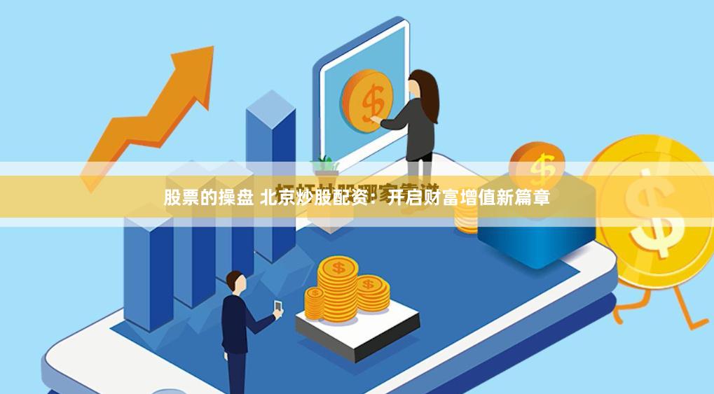 股票的操盤 北京炒股配資：開啟財富增值新篇章