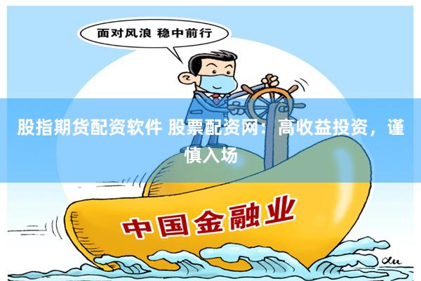 股指期貨配資軟件 股票配資網(wǎng)：高收益投資，謹慎入場